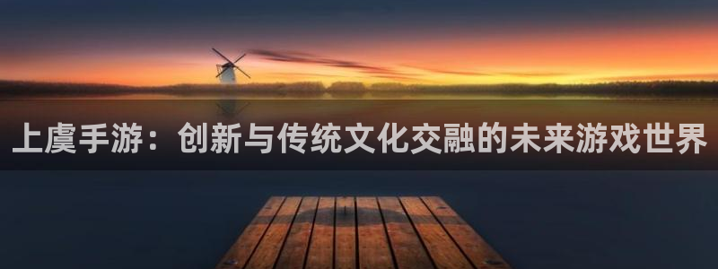 pc28大神下载安卓：上虞手游：创新与传统文化交融的未来游戏