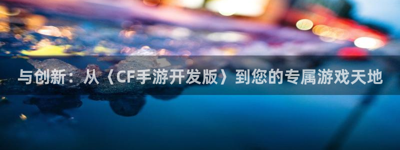 pc大神28预测吧：与创新：从〈CF手游开发版〉到您的专属游